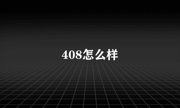 408怎么样