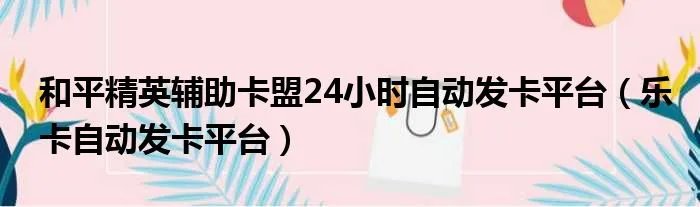 和平精英辅助卡盟24小时自动发卡平台（乐卡自动发卡平台）