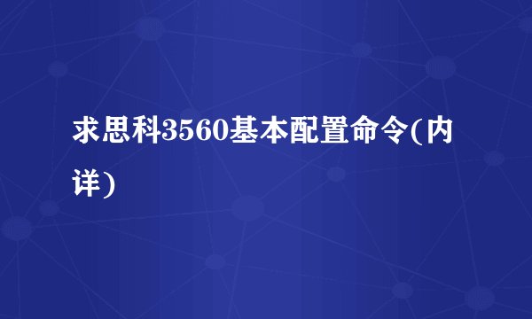 求思科3560基本配置命令(内详)