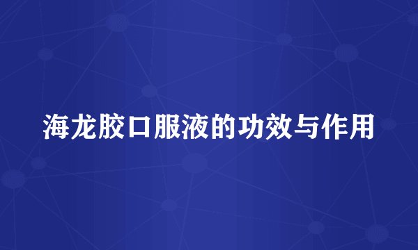 海龙胶口服液的功效与作用