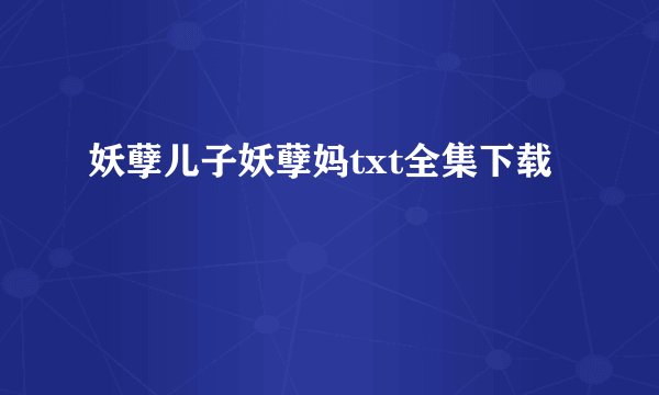 妖孽儿子妖孽妈txt全集下载