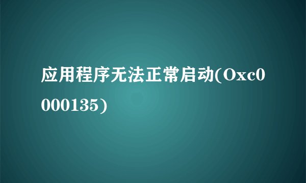 应用程序无法正常启动(Oxc0000135)