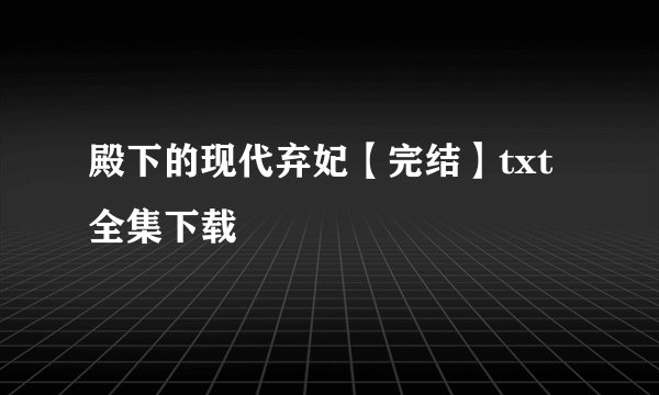 殿下的现代弃妃【完结】txt全集下载