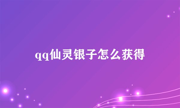 qq仙灵银子怎么获得