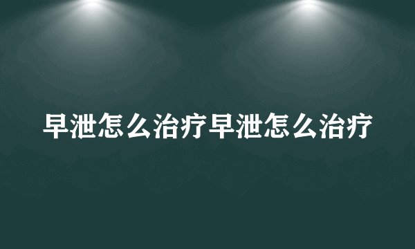 早泄怎么治疗早泄怎么治疗