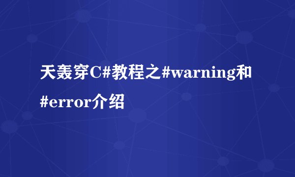 天轰穿C#教程之#warning和#error介绍