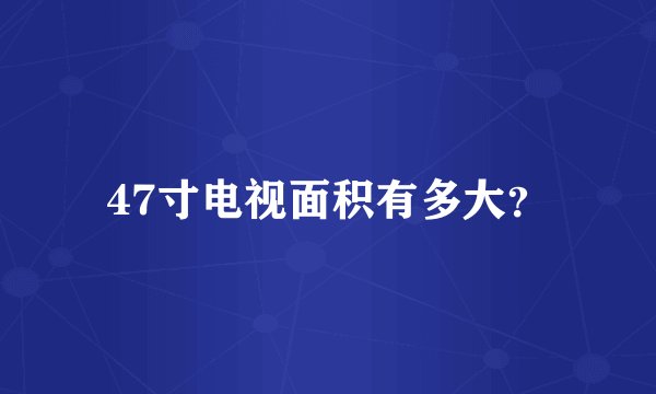 47寸电视面积有多大？