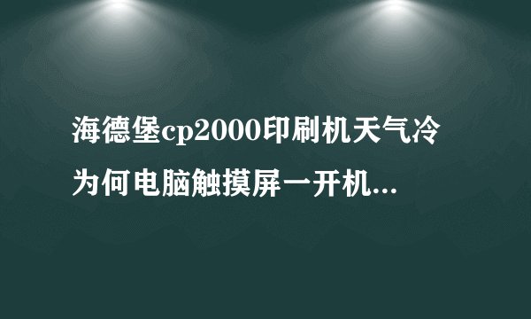 海德堡cp2000印刷机天气冷为何电脑触摸屏一开机触摸没反应?