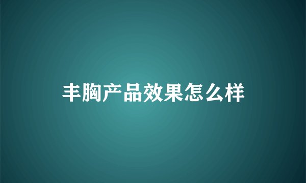 丰胸产品效果怎么样