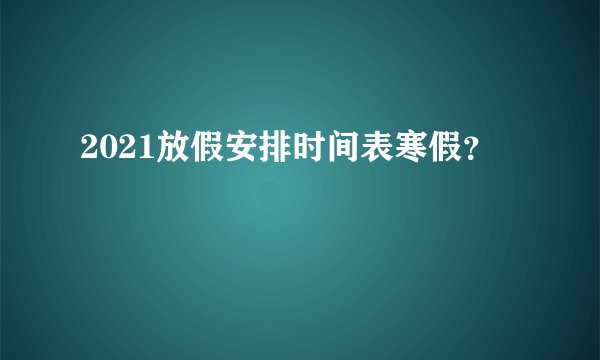2021放假安排时间表寒假？
