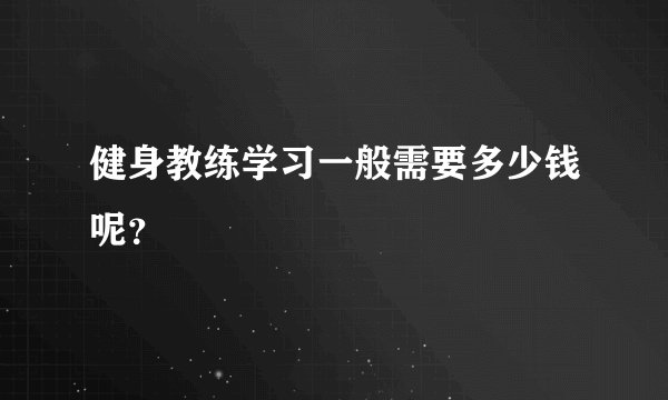 健身教练学习一般需要多少钱呢？