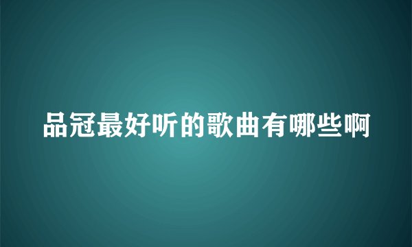 品冠最好听的歌曲有哪些啊