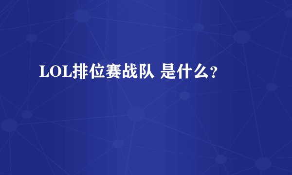 LOL排位赛战队 是什么？