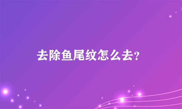 去除鱼尾纹怎么去？