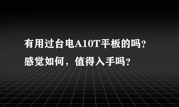 有用过台电A10T平板的吗？感觉如何，值得入手吗？