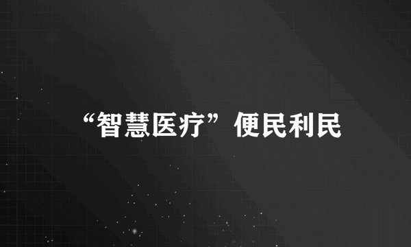 “智慧医疗”便民利民