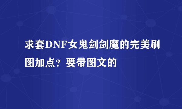 求套DNF女鬼剑剑魔的完美刷图加点？要带图文的