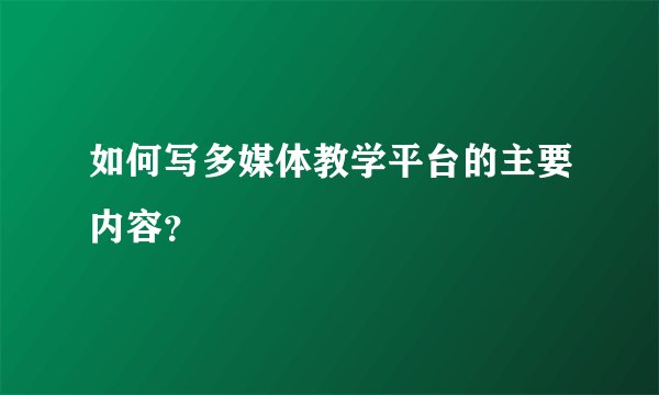 如何写多媒体教学平台的主要内容？