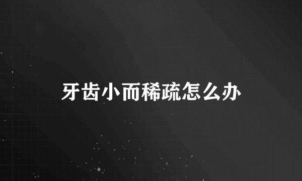 牙齿小而稀疏怎么办