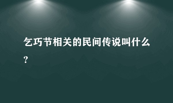 乞巧节相关的民间传说叫什么？