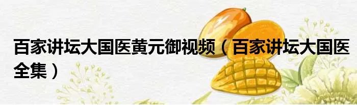 百家讲坛大国医黄元御视频（百家讲坛大国医全集）