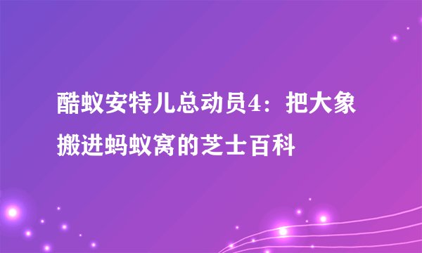 酷蚁安特儿总动员4：把大象搬进蚂蚁窝的芝士百科