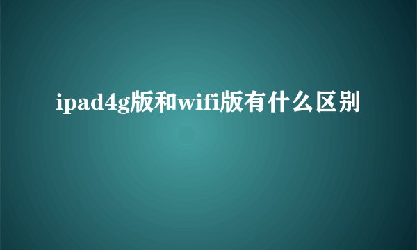 ipad4g版和wifi版有什么区别