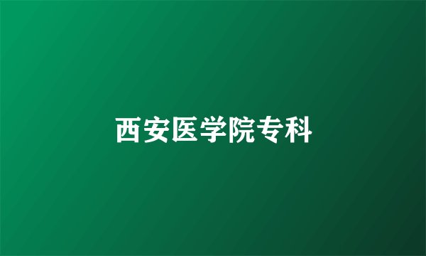 西安医学院专科