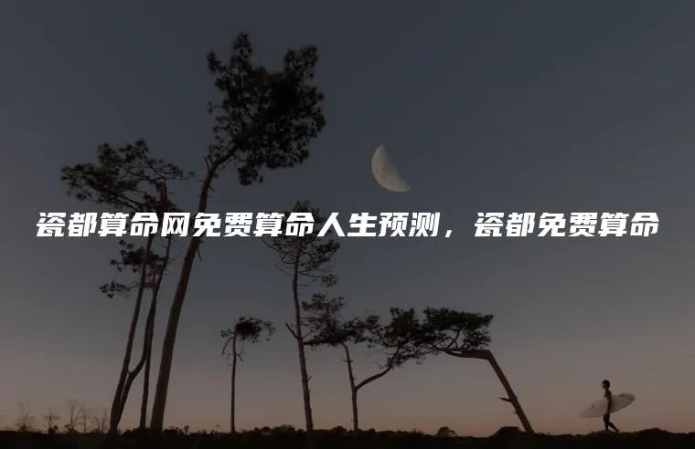 瓷都算命网免费算命人生预测，瓷都免费算命