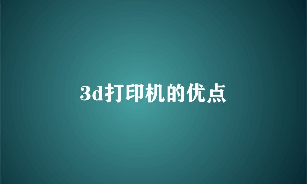 3d打印机的优点