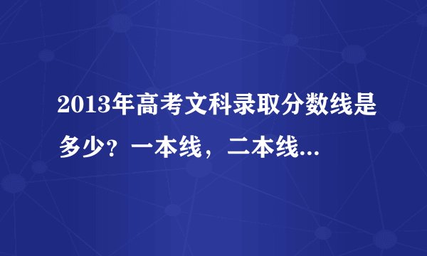 2013年高考文科录取分数线是多少？一本线，二本线，三本线各是多少？广西省的。
