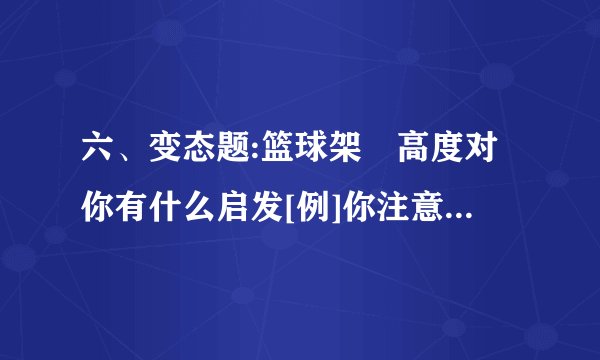 六、变态题:篮球架旳高度对你有什么启发[例]你注意观测过篮球架吗?篮球架旳高度比1层楼高,比2层楼低,篮球架旳高度对你有什么启发?