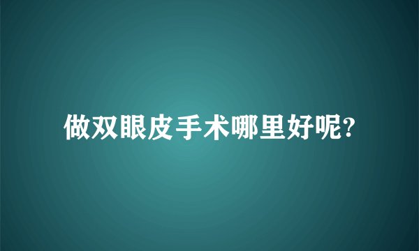 做双眼皮手术哪里好呢?