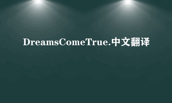 DreamsComeTrue.中文翻译