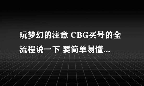 玩梦幻的注意 CBG买号的全流程说一下 要简单易懂的 谢谢？