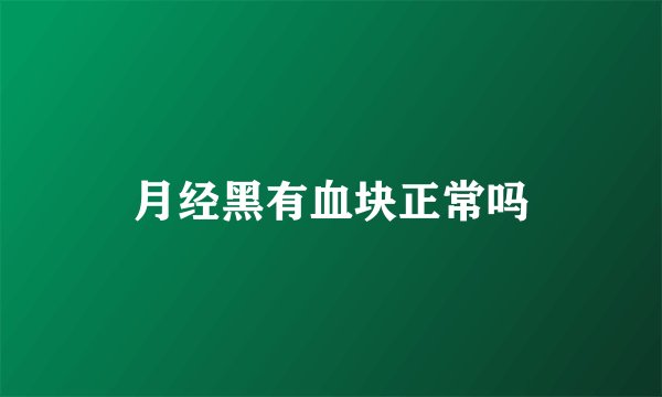 月经黑有血块正常吗