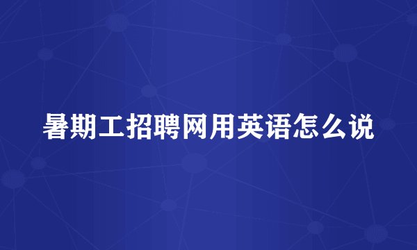 暑期工招聘网用英语怎么说