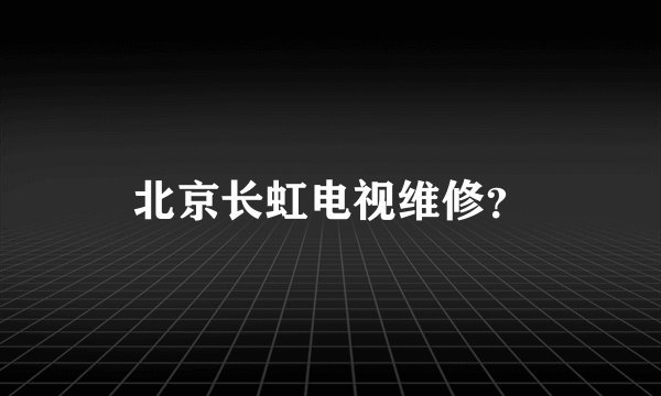 北京长虹电视维修？