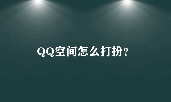 QQ空间怎么打扮？