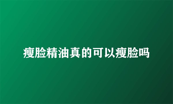 瘦脸精油真的可以瘦脸吗