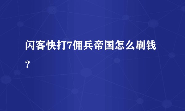 闪客快打7佣兵帝国怎么刷钱？