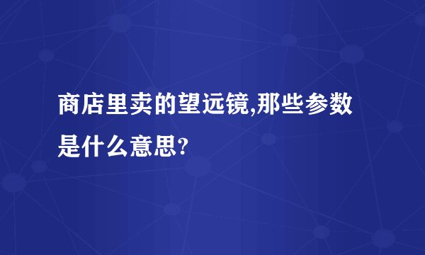 商店里卖的望远镜,那些参数是什么意思?