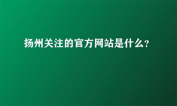 扬州关注的官方网站是什么？