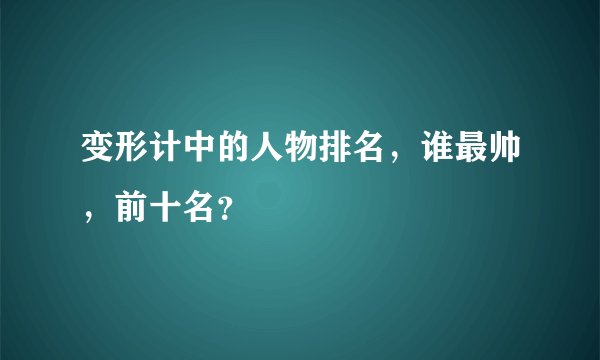 变形计中的人物排名，谁最帅，前十名？