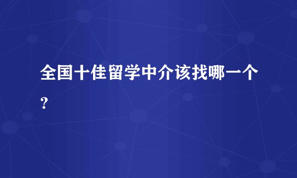全国十佳留学中介该找哪一个？