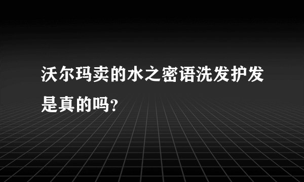 沃尔玛卖的水之密语洗发护发是真的吗？