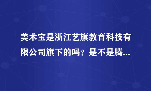 美术宝是浙江艺旗教育科技有限公司旗下的吗？是不是腾讯投资的？
