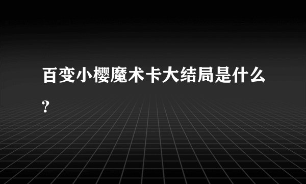 百变小樱魔术卡大结局是什么？