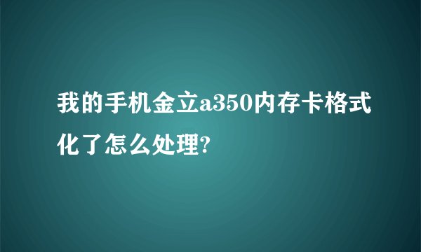 我的手机金立a350内存卡格式化了怎么处理?