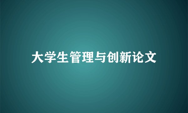 大学生管理与创新论文